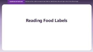 LEARNING INTENTIONS Students will be e able to interpret food labels to identify those that are high or low in fat, salt and sugar
Reading Food Labels
 