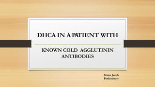 DHCA IN APA
TIENT WITH
KNOWN COLD AGGLUTININ
ANTIBODIES
Manu Jacob
Perfusionist
 