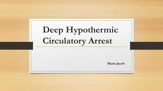 Deep Hypothermic
Circulatory Arrest
Manu Jacob
 