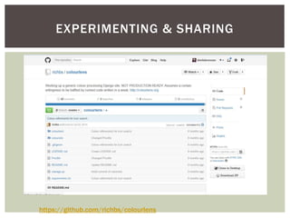 EXPERIMENTING & SHARING
https://github.com/richbs/colourlens
 
