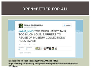 OPEN=BETTER FOR ALL
Discussions on open licensing from AAM and NMC:
https://storify.com/awong22/open-licensing-what-is-it-why-do-it-mar-5-
2015-pro
 