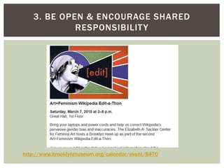 3. BE OPEN & ENCOURAGE SHARED
RESPONSIBILITY
http://www.brooklynmuseum.org/calendar/event/8470
 