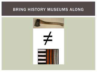 BRING HISTORY MUSEUMS ALONG
 