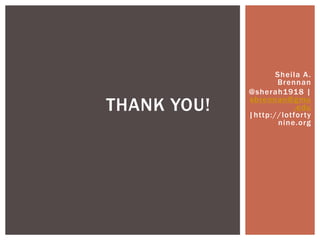Sheila A.
Brennan
@sherah1918 |
sbrennan@gmu
.edu
|http://lotforty
nine.org
THANK YOU!
 