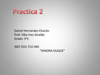 Daniel Hernández Chacón
Prof: Alba Ines Giraldo
Grado: 9°E

INST EDU TCO IND
                   “SIMONA DUQUE”
 