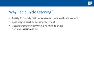 Why Rapid Cycle Learning?
• Ability to quickly test improvements and evaluate impact
• Encourages continuous improvement
•...