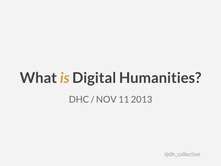 What is Digital Humanities?
DHC / NOV 11 2013
@dh_collective
 