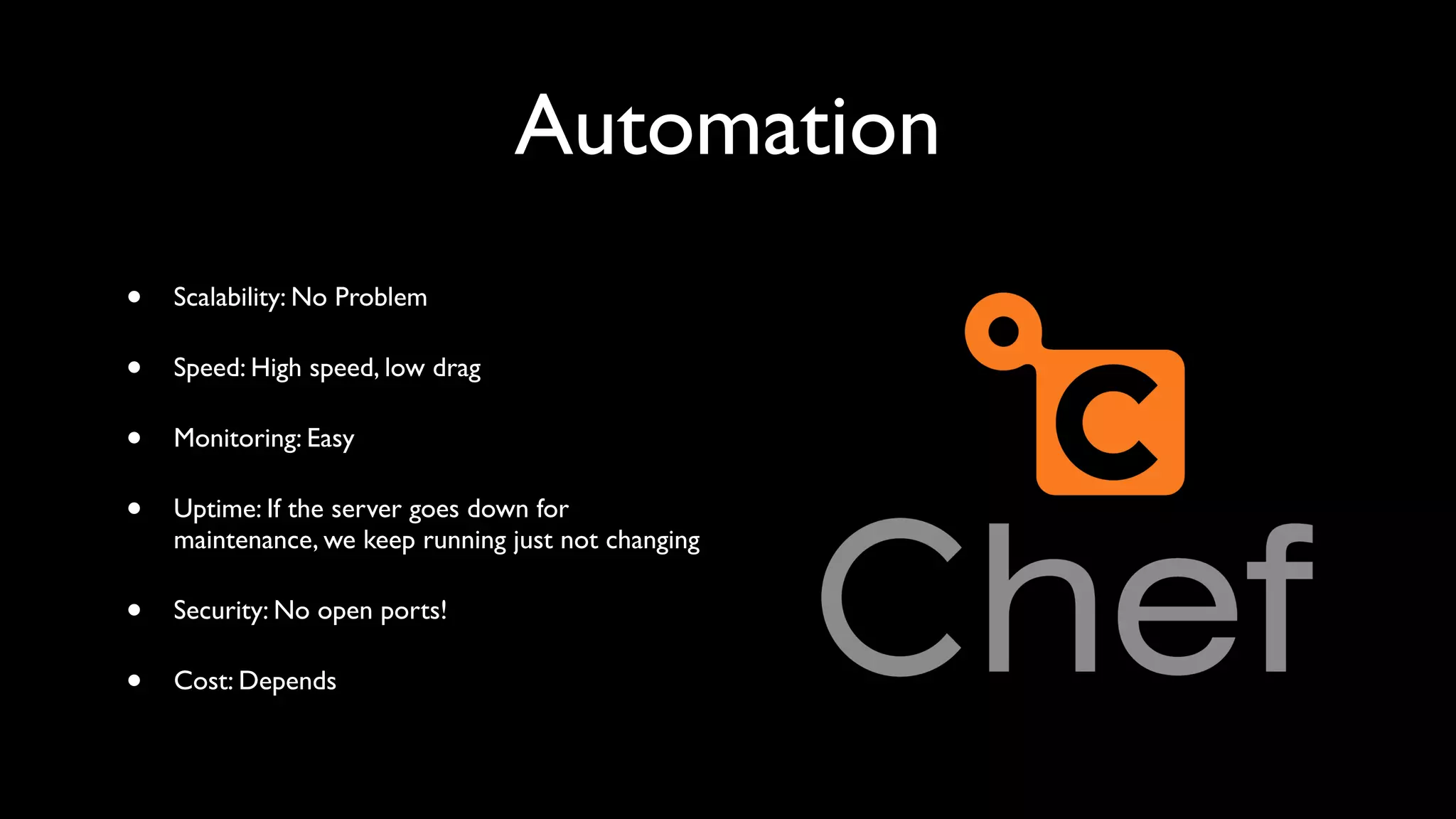 Automation
•   Scalability: No Problem

•   Speed: High speed, low drag

•   Monitoring: Easy

•   Uptime: If the server goes down for
    maintenance, we keep running just not changing

•   Security: No open ports!

•   Cost: Depends
 