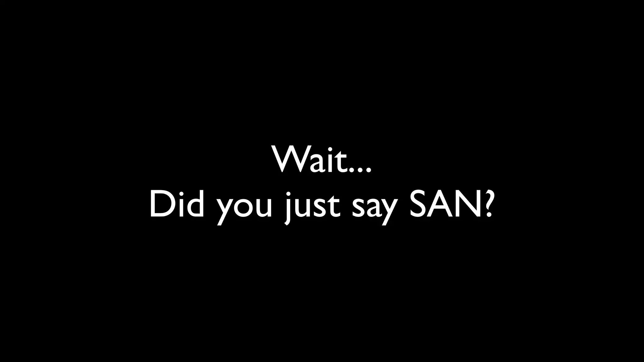 Wait...
Did you just say SAN?
 