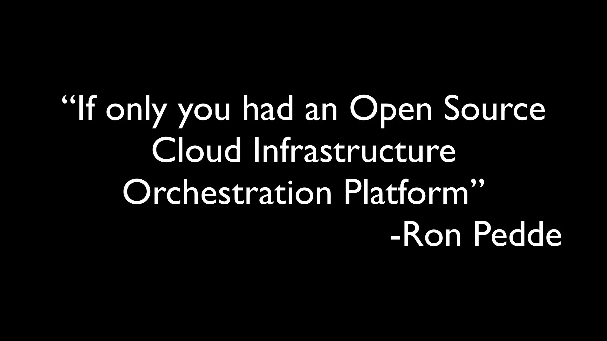 “If only you had an Open Source
       Cloud Infrastructure
     Orchestration Platform”
                       -Ron Pedde
 