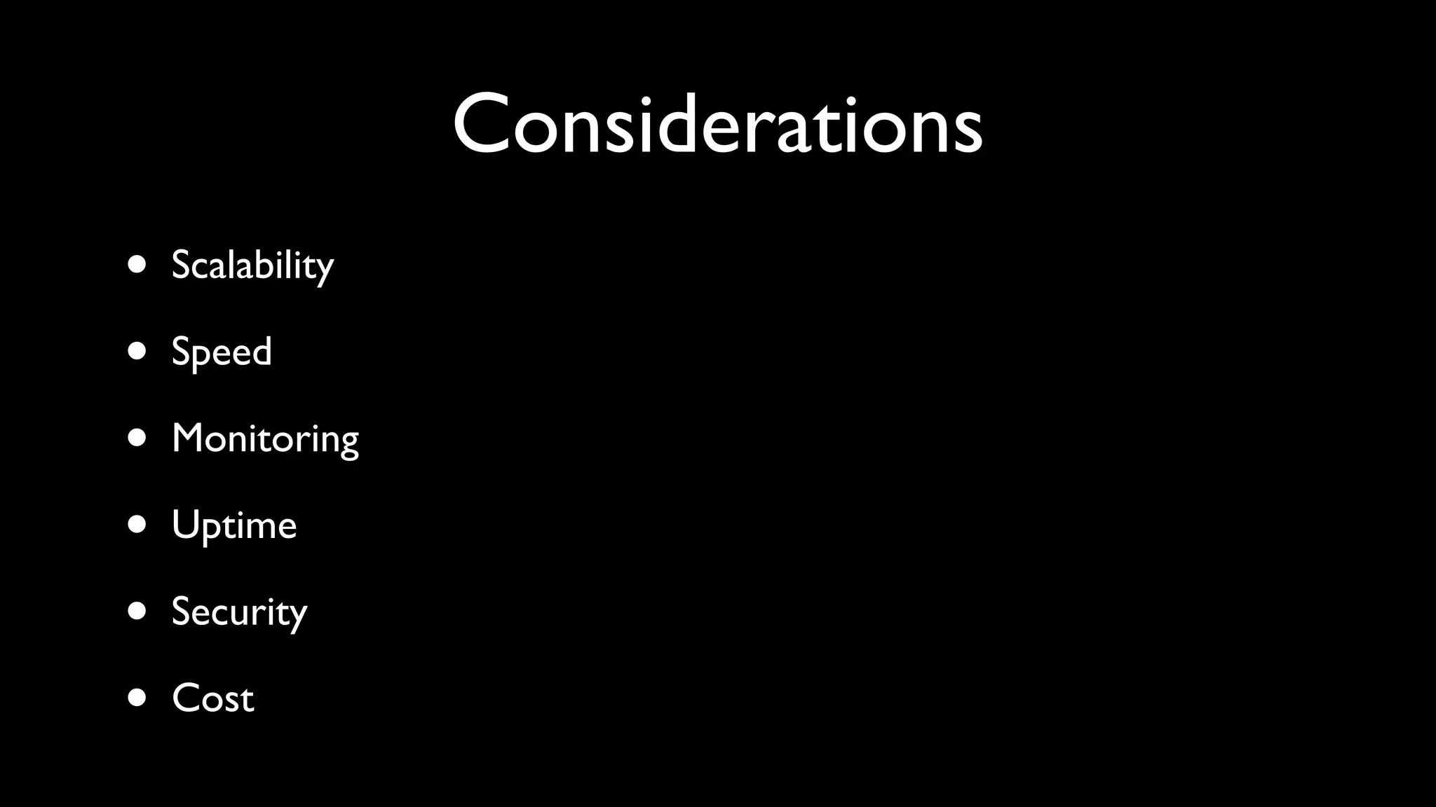 Considerations
•   Scalability

•   Speed

•   Monitoring

•   Uptime

•   Security

•   Cost
 