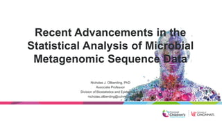 Recent Advancements in the
Statistical Analysis of Microbial
Metagenomic Sequence Data
Nicholas J. Ollberding, PhD
Associate Professor
Division of Biostatistics and Epidemiology
nicholas.ollberding@cchmc.org
 