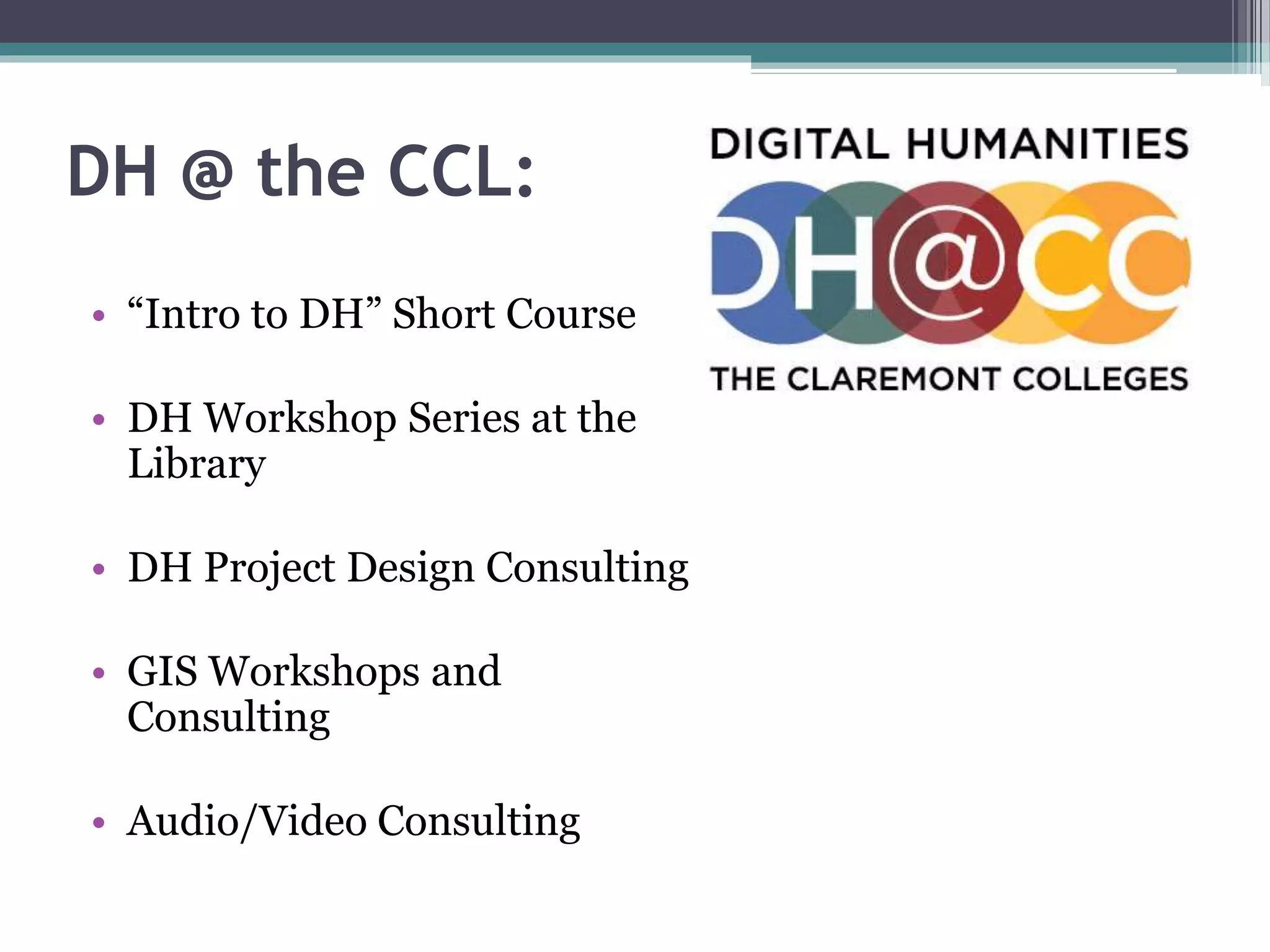 DH @ the CCL:
• “Intro to DH” Short Course
• DH Workshop Series at the
Library
• DH Project Design Consulting
• GIS Workshops and
Consulting
• Audio/Video Consulting
 