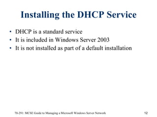 Installing the DHCP Service DHCP is a standard service  It is included in Windows Server 2003 It is not installed as part of a default installation 
