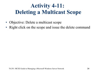 Activity 4-11:  Deleting a Multicast Scope Objective:   Delete a multicast scope Right click on the scope and issue the delete command 