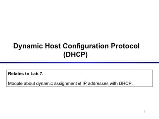 Dynamic Host Configuration Protocol (DHCP)   Relates to Lab 7. Module about dynamic assignment of IP addresses with DHCP. 