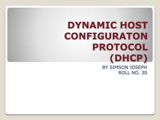 DYNAMIC HOST
CONFIGURATON
PROTOCOL
(DHCP)
BY SIMSON JOSEPH
ROLL NO. 30
 