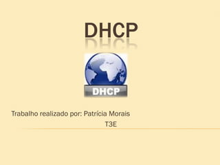 DHCP
Trabalho realizado por: Patrícia Morais
T3E
 