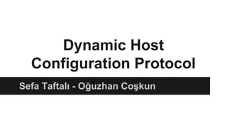 Dynamic Host
Configuration Protocol
Sefa Taftalı - Oğuzhan Coşkun

 