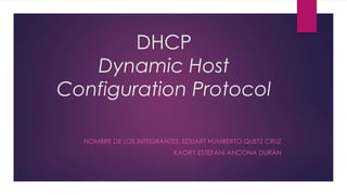 DHCP 
Dynamic Host 
Configuration Protocol 
NOMBRE DE LOS INTEGRANTES: EDUART HUMBERTO QUETZ CRUZ 
KAORY ESTEFANI ANCONA DURÁN 
 