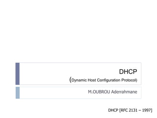 DHCP 
(Dynamic Host Configuration Protocol) 
M.OUBROU Aderrahmane 
DHCP [RFC 2131 – 1997] 
 