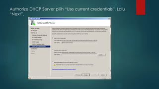 Authorize DHCP Server pilih “Use current credentials”. Lalu 
“Next”. 
 