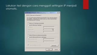 Lakukan test dengan cara menggati settingan IP menjadi 
otomatis. 
 