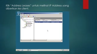 Klik “Address Leases” untuk melihat IP Address yang 
diberikan ke client. 
 
