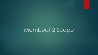 Membuat 2 Scope 
 