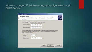Masukan rangen IP Address yang akan digunakan pada 
DHCP Server. 
 