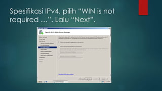 Spesifikasi IPv4, pilih “WIN is not 
required …”. Lalu “Next”. 
 