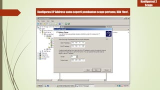 Konfigurasi IP Address sama seperti pembuatan scope pertama, Klik ‘Next’. 
Konfigurasi 2 
Scope 
 