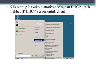 • Klik start, pilih administrative tools, dan DHCP untuk
melihat IP DHCP Server untuk client
 