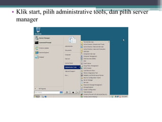 • Klik start, pilih administrative tools, dan pilih server
manager
 