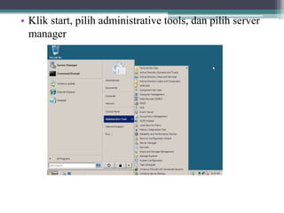 • Klik start, pilih administrative tools, dan pilih server
manager
 
