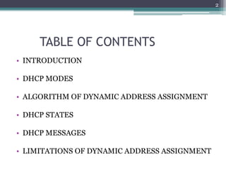TABLE OF CONTENTS
• INTRODUCTION
• DHCP MODES
• ALGORITHM OF DYNAMIC ADDRESS ASSIGNMENT
• DHCP STATES
• DHCP MESSAGES
• LIMITATIONS OF DYNAMIC ADDRESS ASSIGNMENT
2
 
