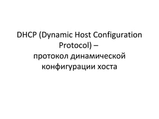 DHCP (Dynamic Host Configuration
Protocol) –
протокол динамической
конфигурации хоста
 