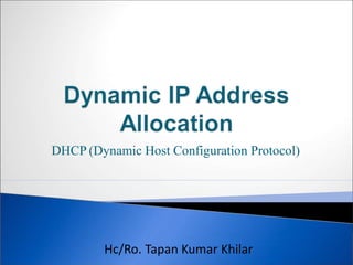 DHCP (Dynamic Host Configuration Protocol)
Hc/Ro. Tapan Kumar Khilar
 