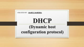 DHCP
(Dynamic host
configuration protocol)
CREATED BY – RAHUL DAREDIA
 