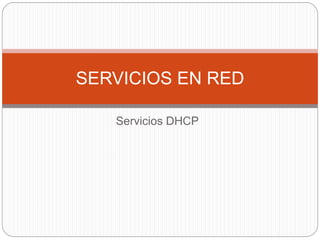 Servicios DHCP
SERVICIOS EN RED
 