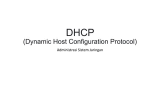 DHCP
(Dynamic Host Configuration Protocol)
Administrasi Sistem Jaringan
 