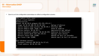 • Dans le cas d’une configuration automatique on utilise la configuration suivante :
05 – Réservation DHCP
Client statique
 