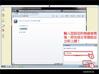totolink.tw
1
2
輸入您設定的無線密碼
後，即完成分享器設定
立即上網！
 