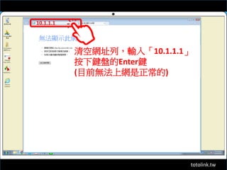 totolink.tw
10.1.1.1
清空網址列，輸入「10.1.1.1」
按下鍵盤的Enter鍵
(目前無法上網是正常的)
 