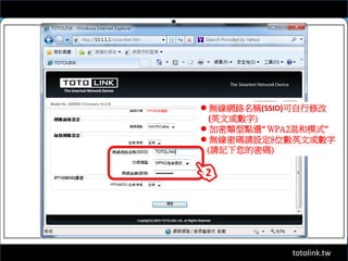 totolink.tw
 無線網路名稱(SSID)可自行修改
(英文或數字)
 加密類型點選“ WPA2混和模式”
 無線密碼請設定8位數英文或數字
(請記下您的密碼)
2
 