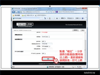 totolink.tw
3
點選“確定”，分享
器將自動重啟(暫時無
法上網)，重新連線無
線網路後，即可上網
 