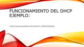FUNCIONAMIENTO DEL DHCP
EJEMPLO:
http://www.youtube.com/watch?v=4QRJZQYpdGU