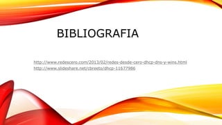 BIBLIOGRAFIA
http://www.redescero.com/2013/02/redes-desde-cero-dhcp-dns-y-wins.html
http://www.slideshare.net/cbreeto/dhcp-11677986