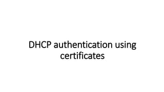 DHCP authentication using
certificates
 