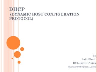 DHCP
(DYNAMIC HOST CONFIGURATION
PROTOCOL)




                                       By
                               Lalit Bhati
                         HCL cdc Gr.Noida
                      lkumar008@gmail.com
 